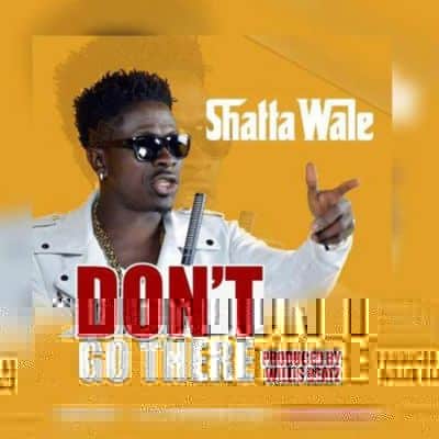 Shatta Wale Don’t Go There