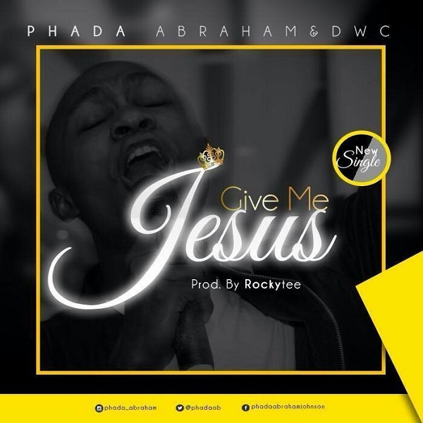 Phada Abraham - Give Me jesus